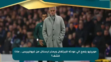 مورينيو يلمح إلى عودته للبرتغال ويحذر أرسنال من غيوكيريس.. ماذا كشف؟